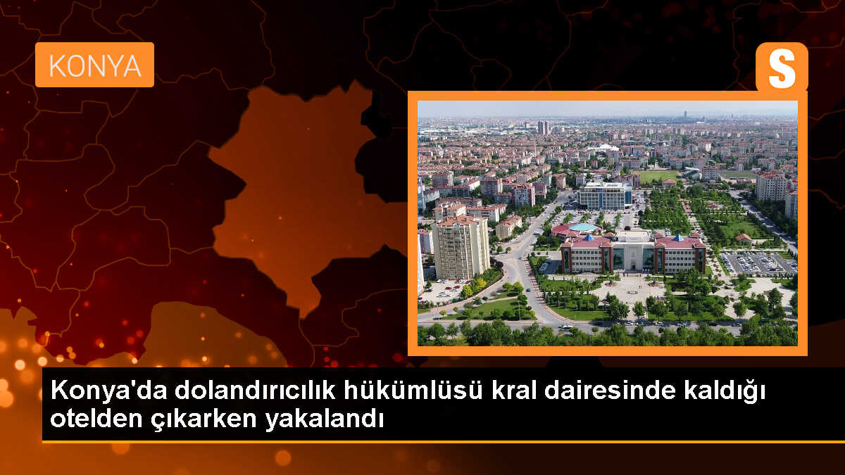 Konya\'da İstihbaratçı Rolü Oynayarak Dolandırıcılık Yapan Hükümlü Yakalandı