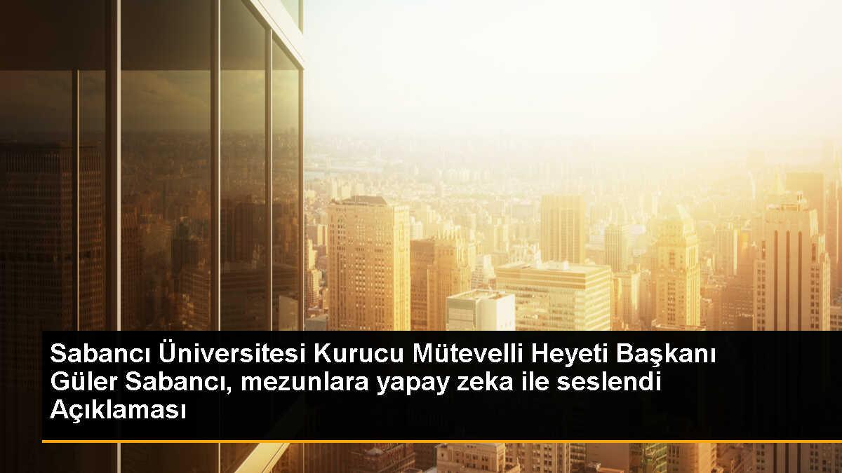Sabancı Üniversitesi Kurucu Mütevelli Heyeti Başkanı Güler Sabancı, mezunlara yapay zeka ile seslendi Açıklaması