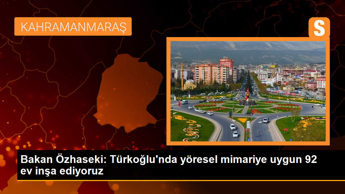 Bakan Özhaseki: Türkoğlu\'nda yöresel mimariye uygun 92 ev inşa ediyoruz