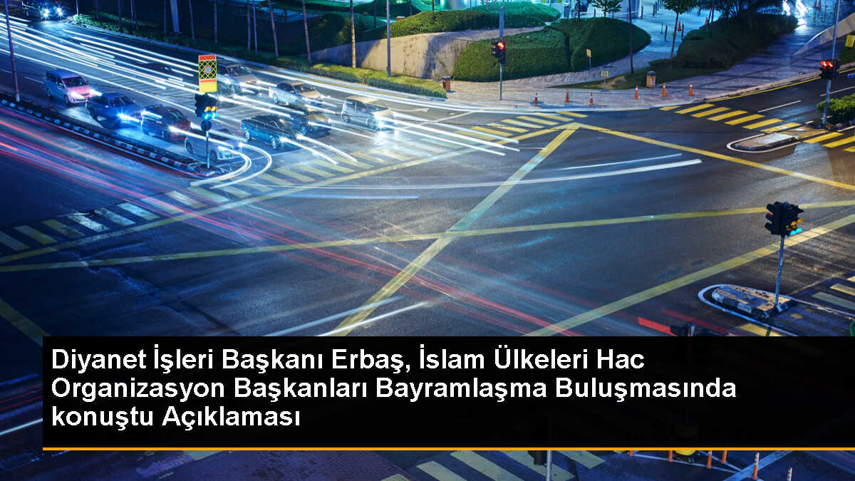 Diyanet İşleri Başkanı Ali Erbaş, Müslümanların iletişim ve vahdet bilincini güçlendirmeleri gerektiğini vurguladı