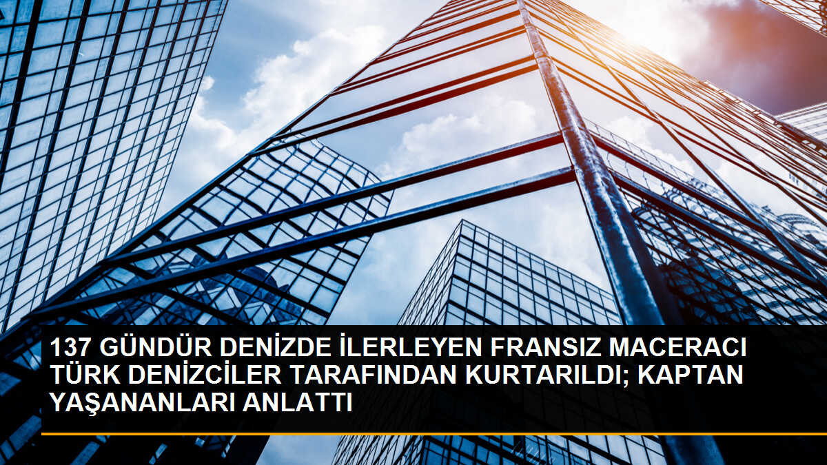 137 GÜNDÜR DENİZDE İLERLEYEN FRANSIZ MACERACI TÜRK DENİZCİLER TARAFINDAN KURTARILDI; KAPTAN YAŞANANLARI ANLATTI