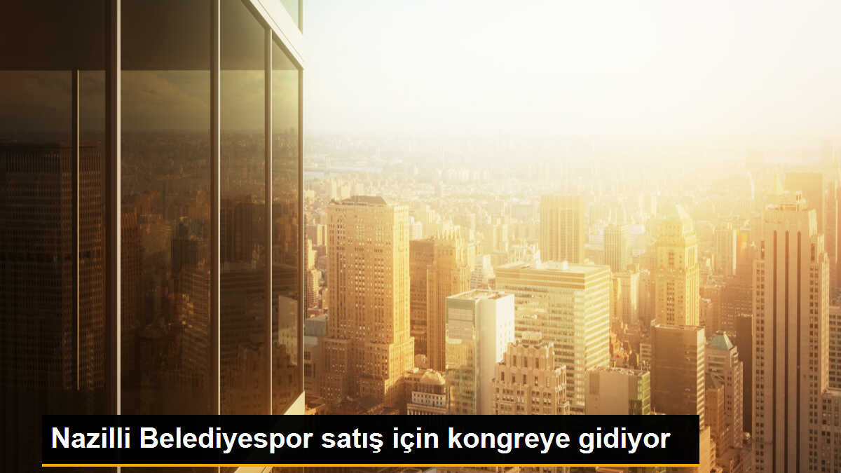 Nazilli Belediyespor\'un satışı için olağanüstü kongre düzenlenecek