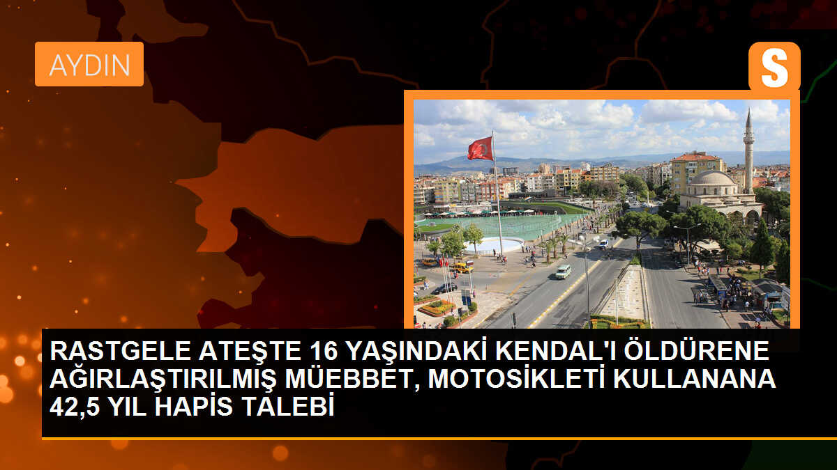 RASTGELE ATEŞTE 16 YAŞINDAKİ KENDAL\'I ÖLDÜRENE AĞIRLAŞTIRILMIŞ MÜEBBET, MOTOSİKLETİ KULLANANA 42,5 YIL HAPİS TALEBİ