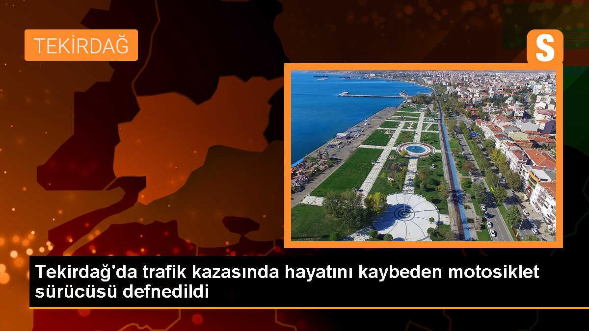 Tekirdağ\'da trafik kazasında hayatını kaybeden motosiklet sürücüsü toprağa verildi