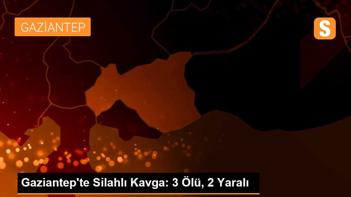 Gaziantep\'te Silahlı Kavga: 3 Ölü, 2 Yaralı