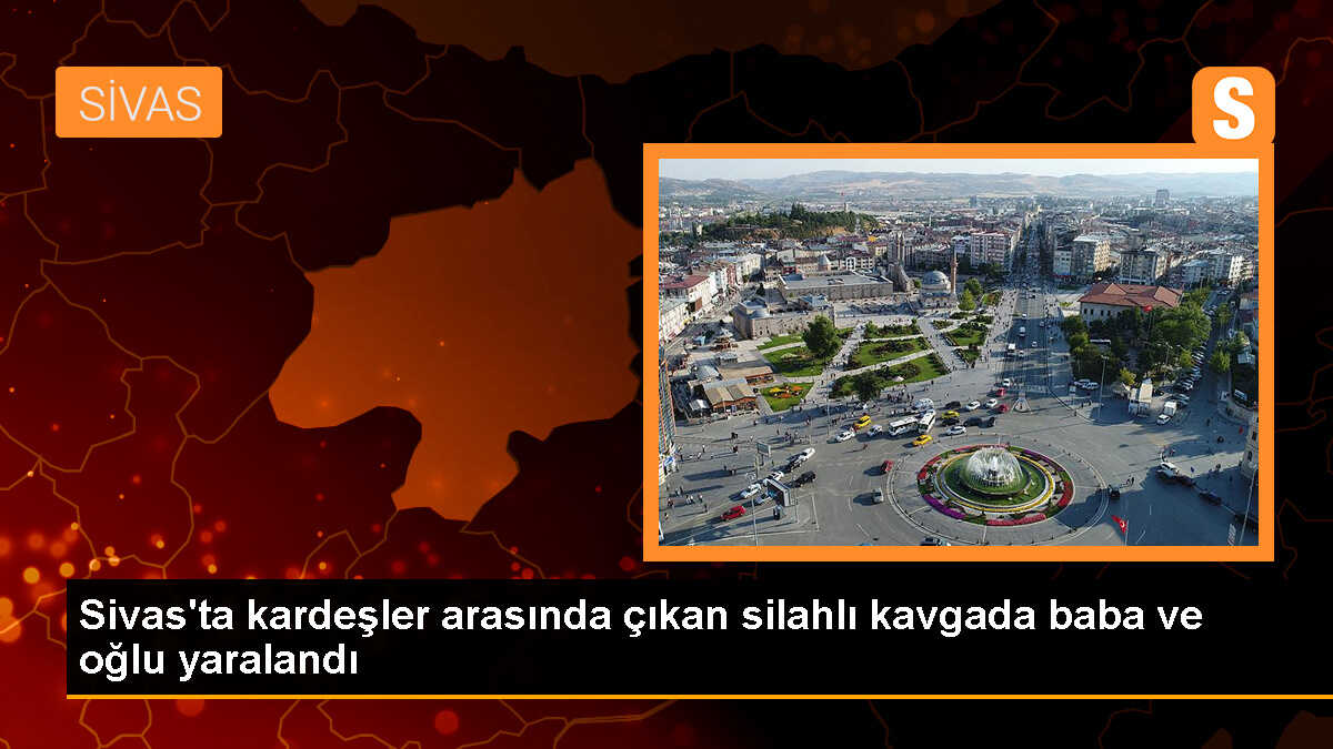 Sivas\'ta Kardeşler Arasında Silahlı Kavga: Baba ve Oğlu Yaralandı