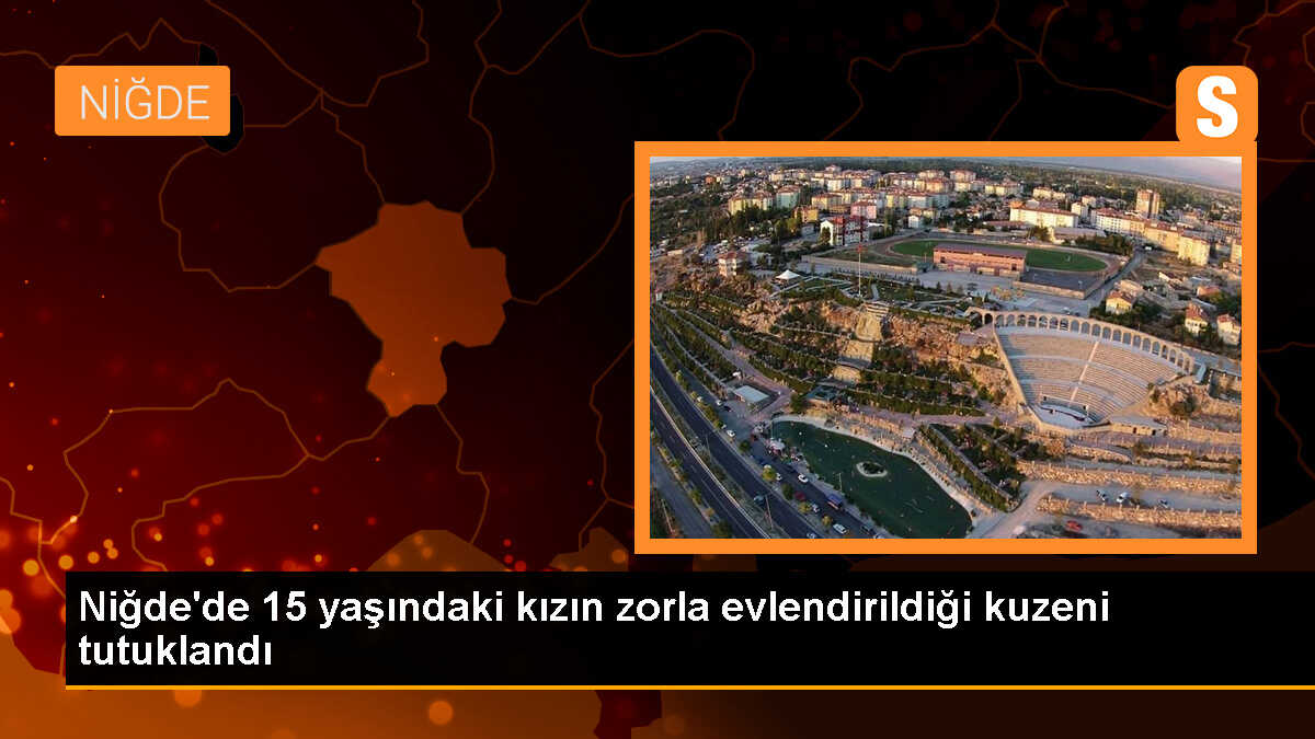 Niğde\'de zorla evlendirilen çocuğun kuzeni tutuklandı