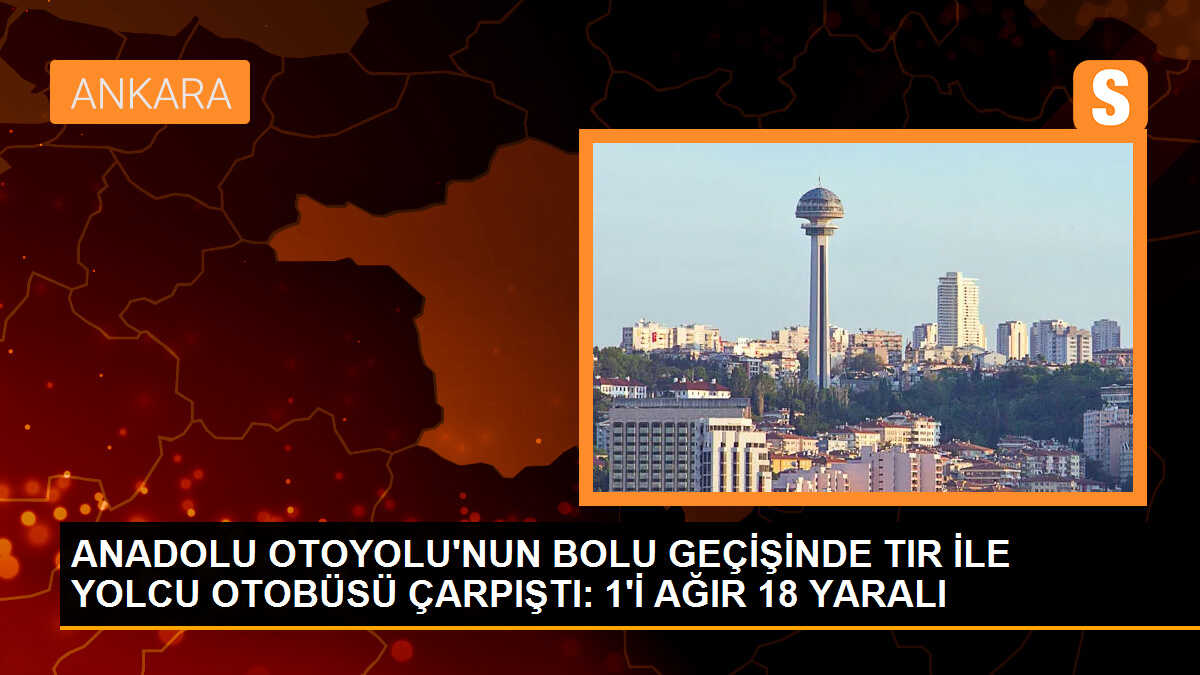 Anadolu Otoyolu\'nda TIR ve otobüs çarpıştı: 1\'i ağır 18 yaralı