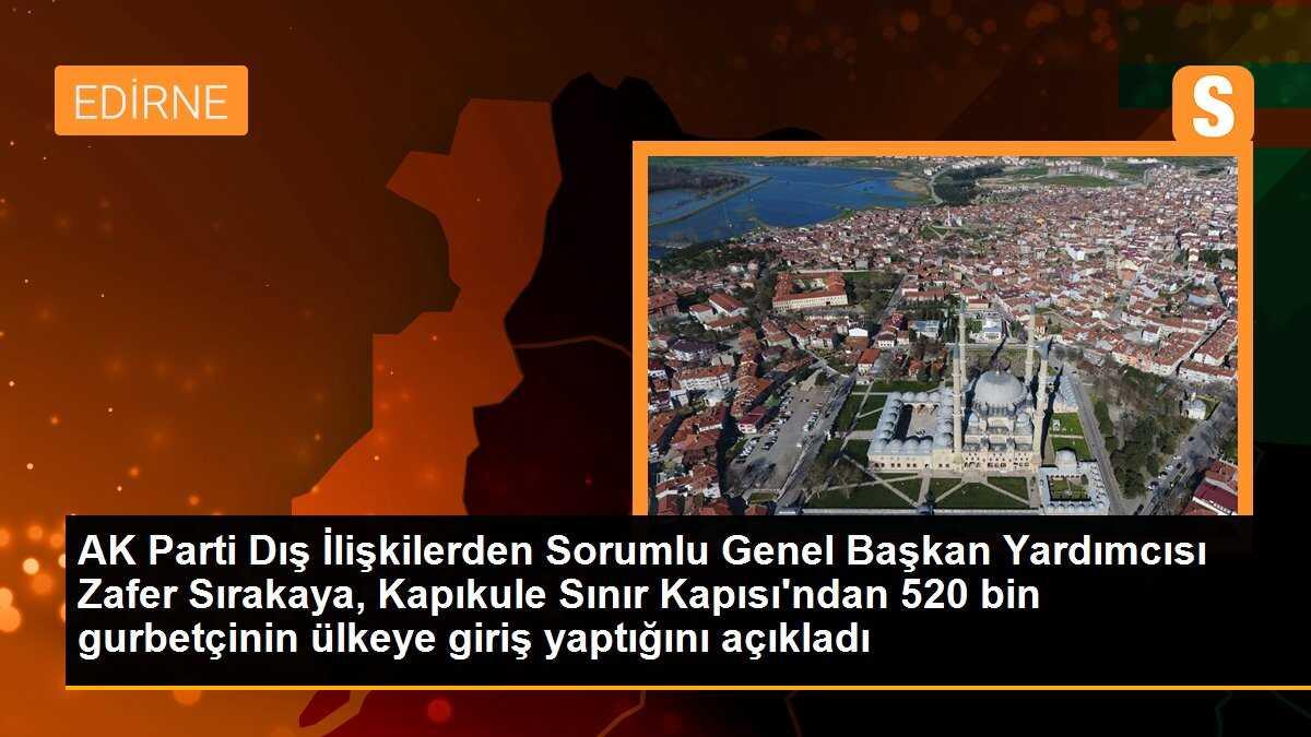 AK Parti Dış İlişkilerden Sorumlu Genel Başkan Yardımcısı Zafer Sırakaya, Kapıkule Sınır Kapısı\'ndan 520 bin gurbetçinin ülkeye giriş yaptığını söyledi