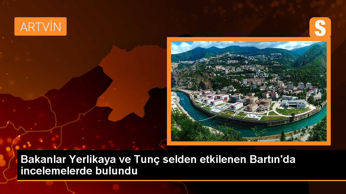 Bakanlar Yerlikaya ve Tunç selden etkilenen Bartın\'da incelemelerde bulundu