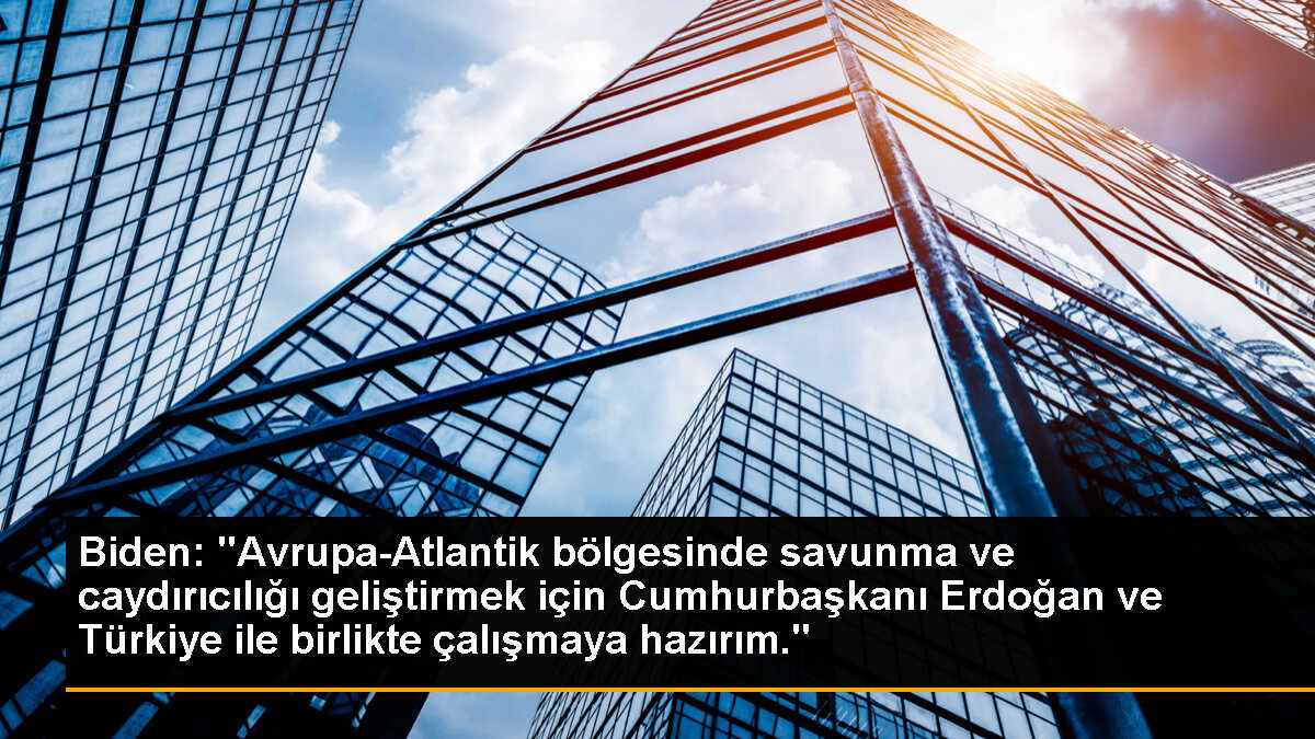 Biden: "Avrupa-Atlantik bölgesinde savunma ve caydırıcılığı geliştirmek için Cumhurbaşkanı Erdoğan ve Türkiye ile birlikte çalışmaya hazırım."
