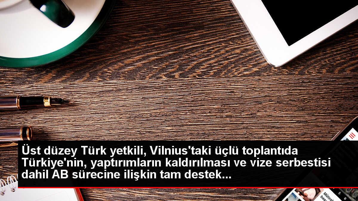 Üst düzey Türk yetkili, Vilnius'taki üçlü toplantıda Türkiye'nin, yaptırımların kaldırılması ve vize serbestisi dahil AB sürecine ilişkin tam destek...