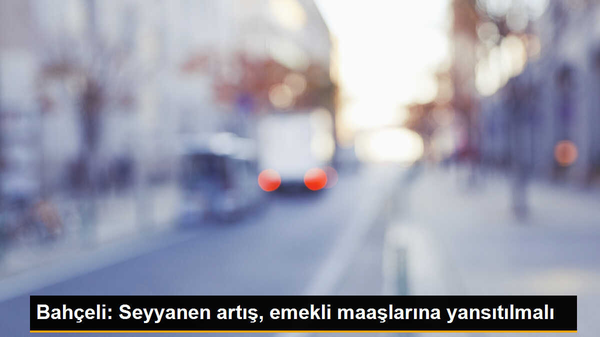 Bahçeli: Seyyanen artış, emekli maaşlarına yansıtılmalı