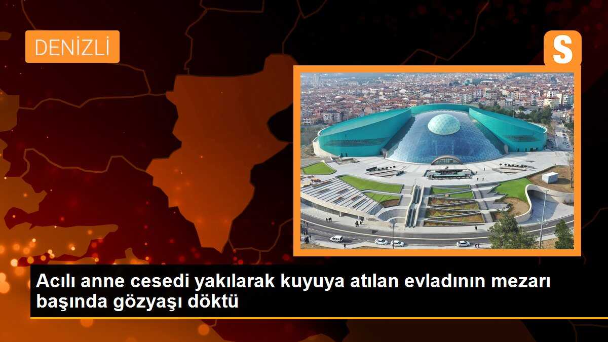 Acılı anne cesedi yakılarak kuyuya atılan evladının mezarı başında gözyaşı döktü
