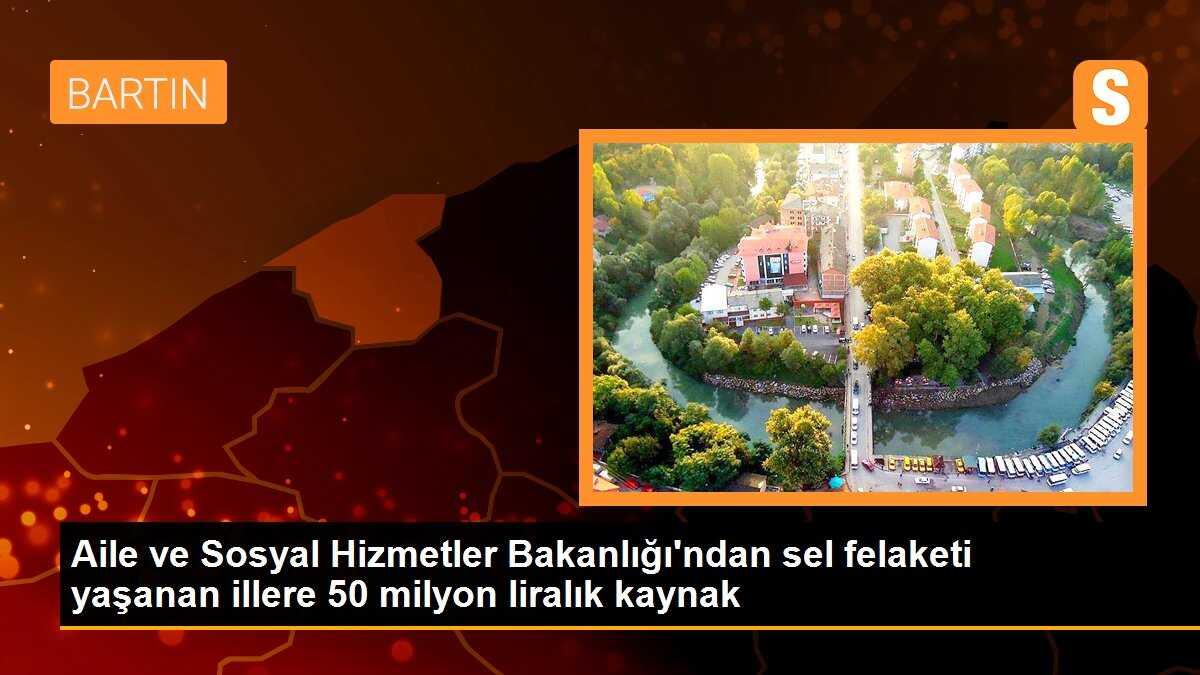Aile ve Sosyal Hizmetler Bakanlığı\'ndan sel felaketi yaşanan illere 50 milyon liralık kaynak