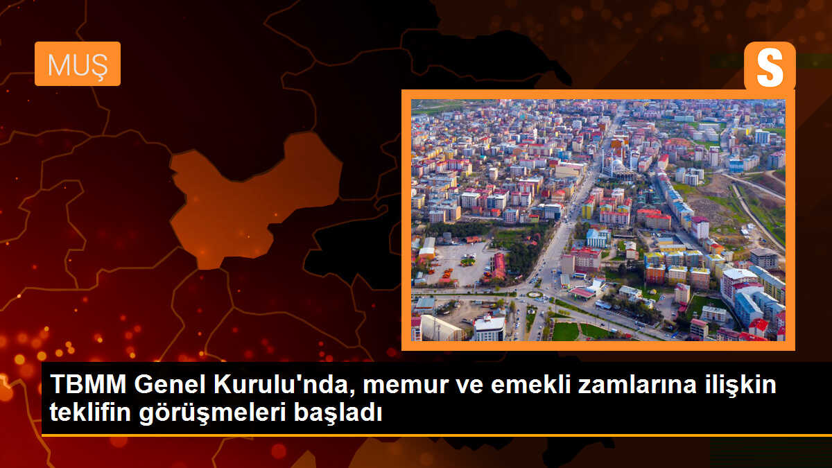 TBMM Genel Kurulu\'nda, memur ve emekli zamlarına ilişkin teklifin görüşmeleri başladı