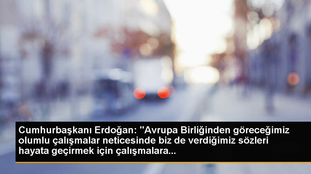 Cumhurbaşkanı Erdoğan: "Avrupa Birliğinden göreceğimiz olumlu çalışmalar neticesinde biz de verdiğimiz sözleri hayata geçirmek için çalışmalara...