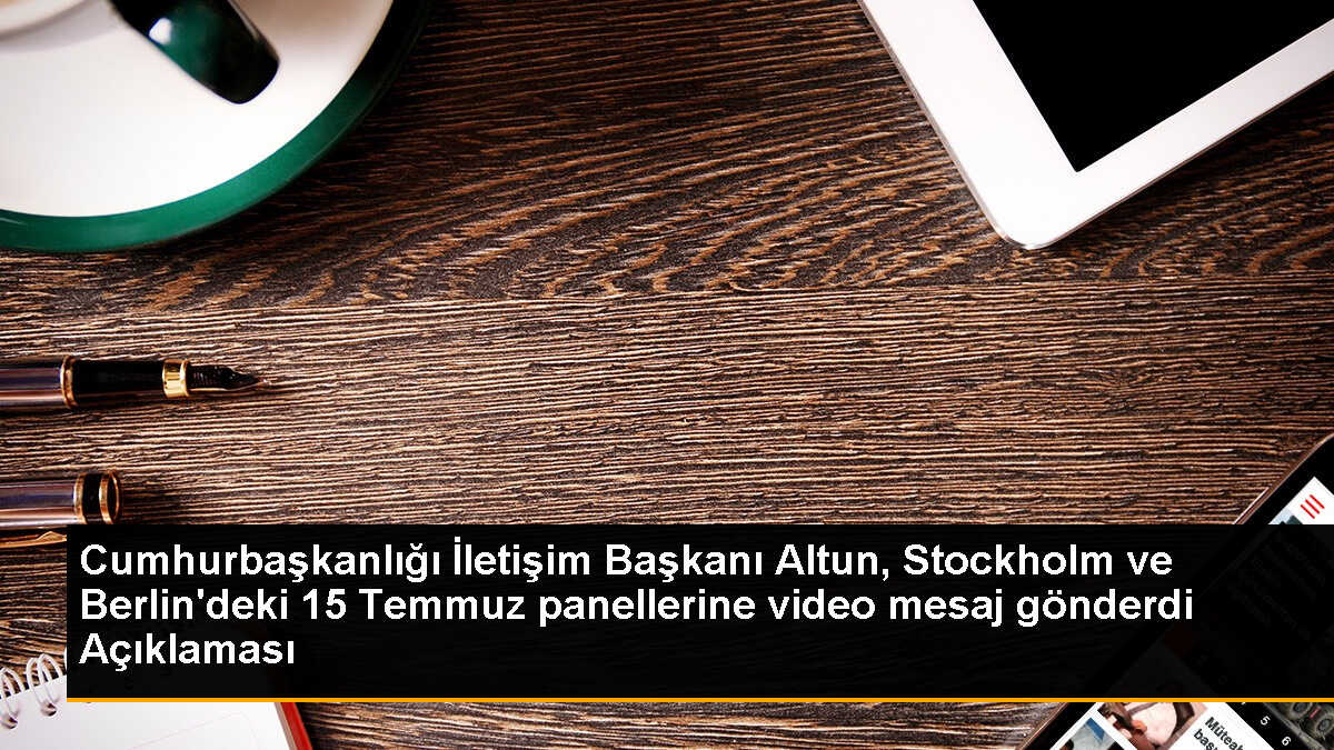 Cumhurbaşkanlığı İletişim Başkanı Altun, Stockholm ve Berlin\'deki 15 Temmuz panellerine video mesaj gönderdi Açıklaması
