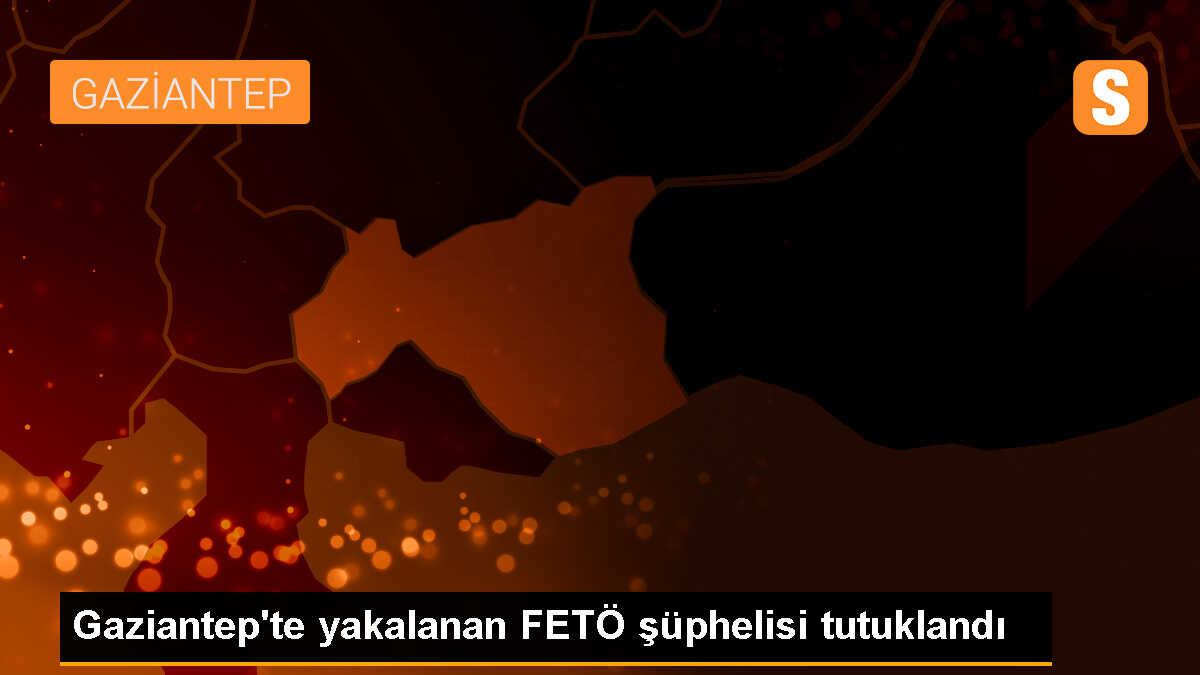 Gaziantep\'te yakalanan FETÖ şüphelisi tutuklandı