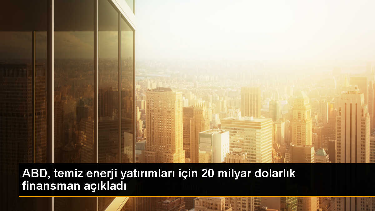 ABD, temiz enerji yatırımlarını destekleyecek 20 milyar dolarlık yeni finansman imkanını duyurdu