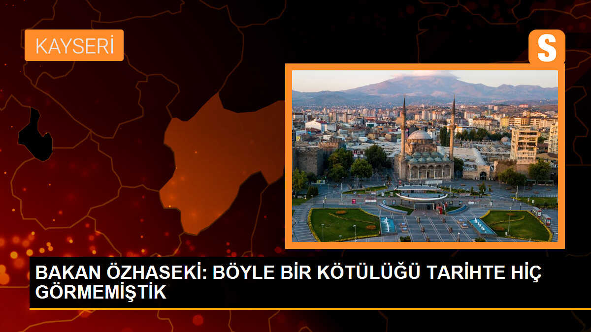 Çevre Bakanı Özhaseki: \'Böyle bir vahşeti ve kötülüğü tarihte hiç görmemiştik\'