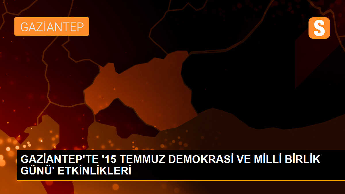 Gaziantep\'te 15 Temmuz Demokrasi ve Milli Birlik Günü Etkinlikleri