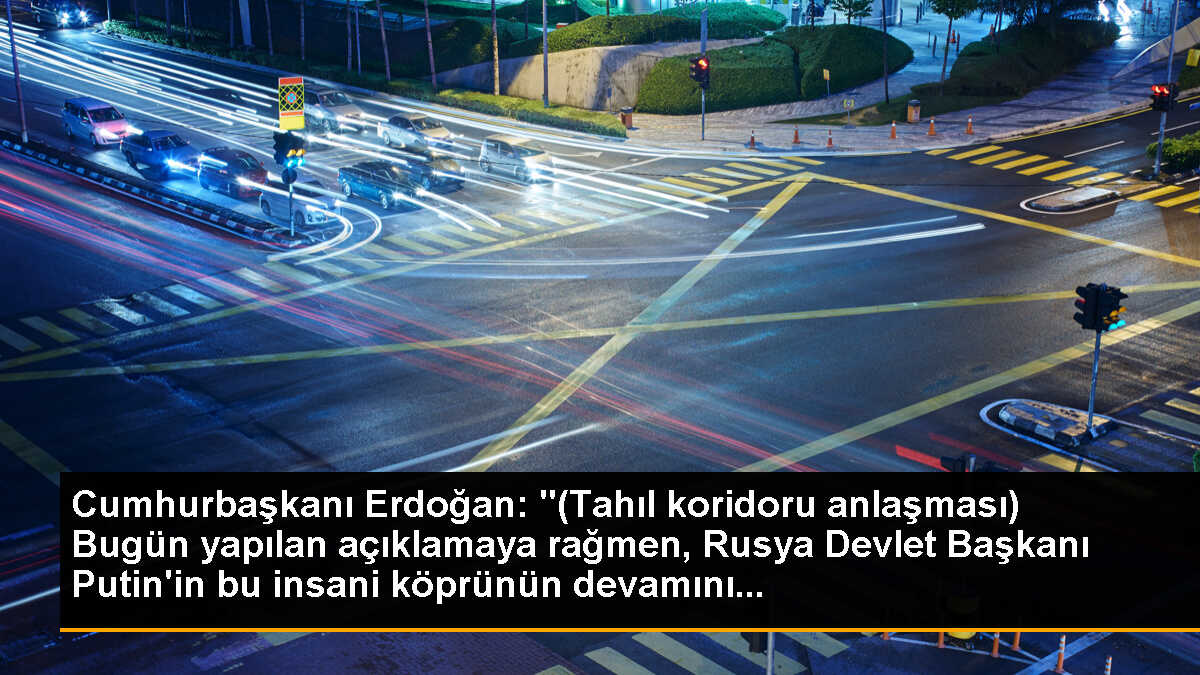 Cumhurbaşkanı Erdoğan: "(Tahıl koridoru anlaşması) Bugün yapılan açıklamaya rağmen, Rusya Devlet Başkanı Putin\'in bu insani köprünün devamını...