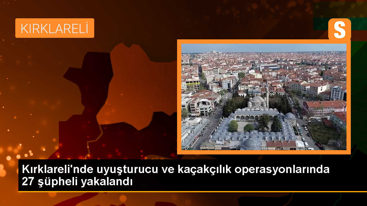 Kırklareli\'nde Uyuşturucu ve Kaçakçılık Operasyonunda 27 Şüpheli Yakalandı