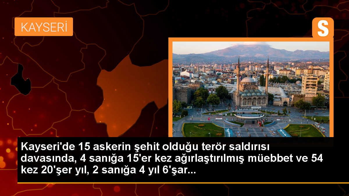 Kayseri\'de 15 askerin şehit olduğu terör saldırısı davasında, 4 sanığa 15\'er kez ağırlaştırılmış müebbet ve 54 kez 20\'şer yıl, 2 sanığa 4 yıl 6\'şar...