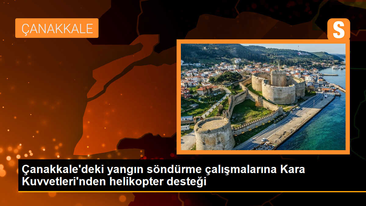 Çanakkale\'deki yangın söndürme çalışmalarına Kara Kuvvetleri\'nden helikopter desteği