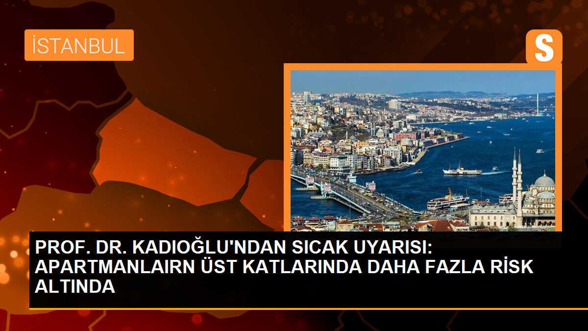 PROF. DR. KADIOĞLU\'NDAN SICAK UYARISI: APARTMANLAIRN ÜST KATLARINDA DAHA FAZLA RİSK ALTINDA
