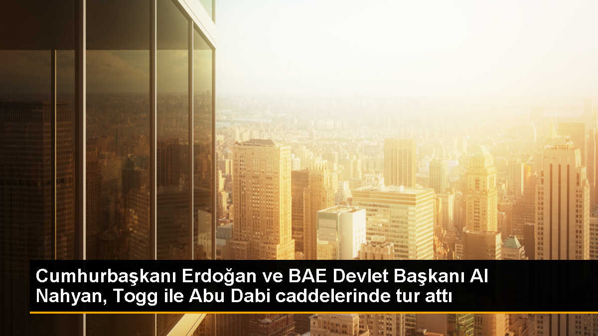 Erdoğan ve Nahyan, Togg ile Abu Dabi caddelerinde tur attı