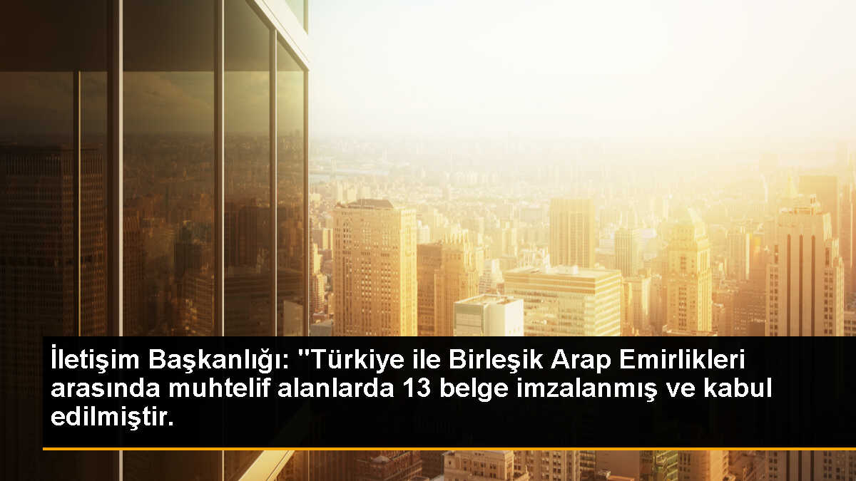 İletişim Başkanlığı: "Türkiye ile Birleşik Arap Emirlikleri arasında muhtelif alanlarda 13 belge imzalanmış ve kabul edilmiştir.