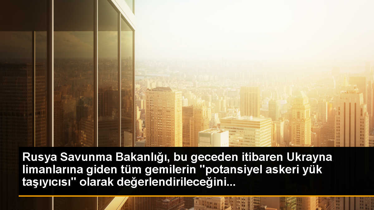 Rusya Savunma Bakanlığı, bu geceden itibaren Ukrayna limanlarına giden tüm gemilerin "potansiyel askeri yük taşıyıcısı" olarak değerlendirileceğini...