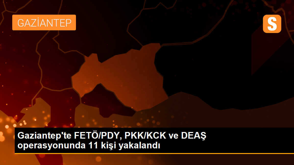 Gaziantep\'te FETÖ/PDY, PKK/KCK ve DEAŞ operasyonunda 11 kişi yakalandı