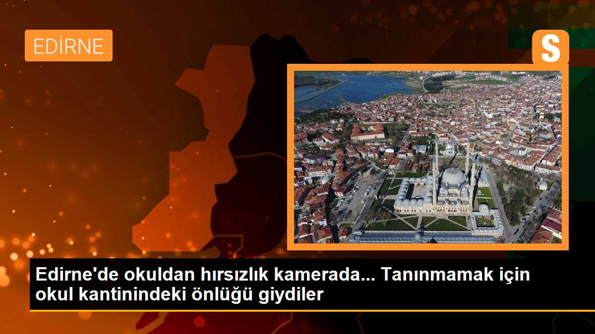 Edirne\'de okuldan hırsızlık kamerada... Tanınmamak için okul kantinindeki önlüğü giydiler