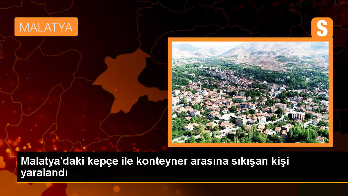 Malatya\'daki kepçe ile konteyner arasına sıkışan kişi yaralandı