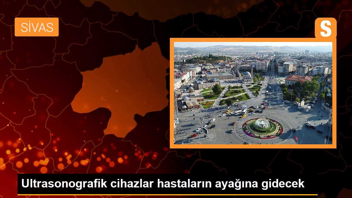 Ultrasonografik cihazlar hastaların ayağına gidecek