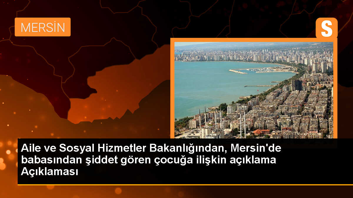 Mersin\'de şiddet gören çocuk ve kardeşleri Bakanlığa ait kuruluşa yerleştirildi