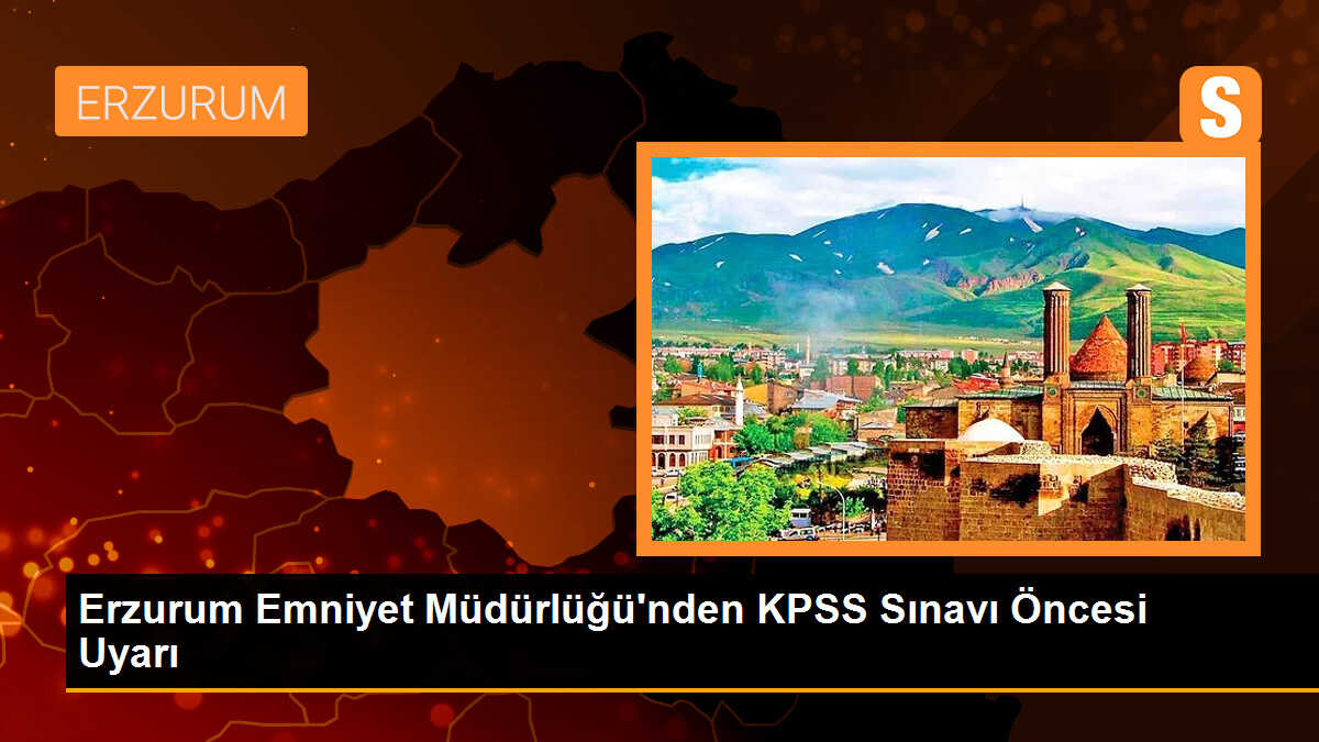 Erzurum Emniyet Müdürlüğü\'nden KPSS Sınavı Öncesi Uyarı