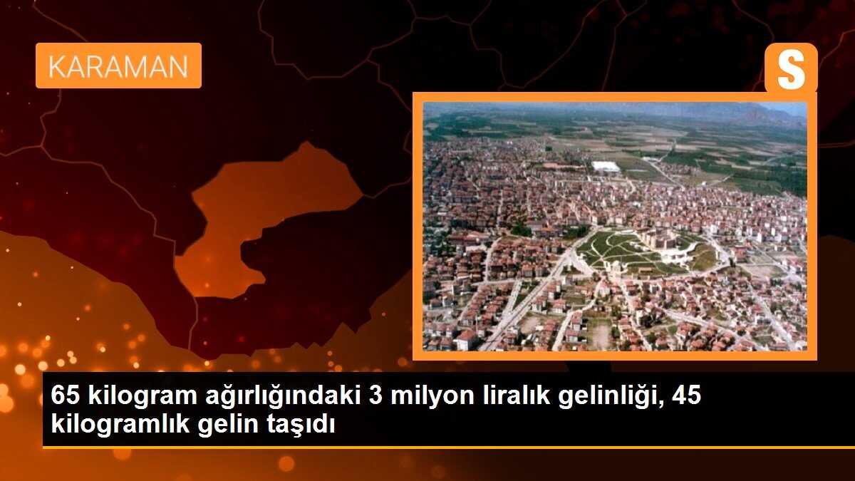 65 kilogram ağırlığındaki 3 milyon liralık gelinliği, 45 kilogramlık gelin taşıdı