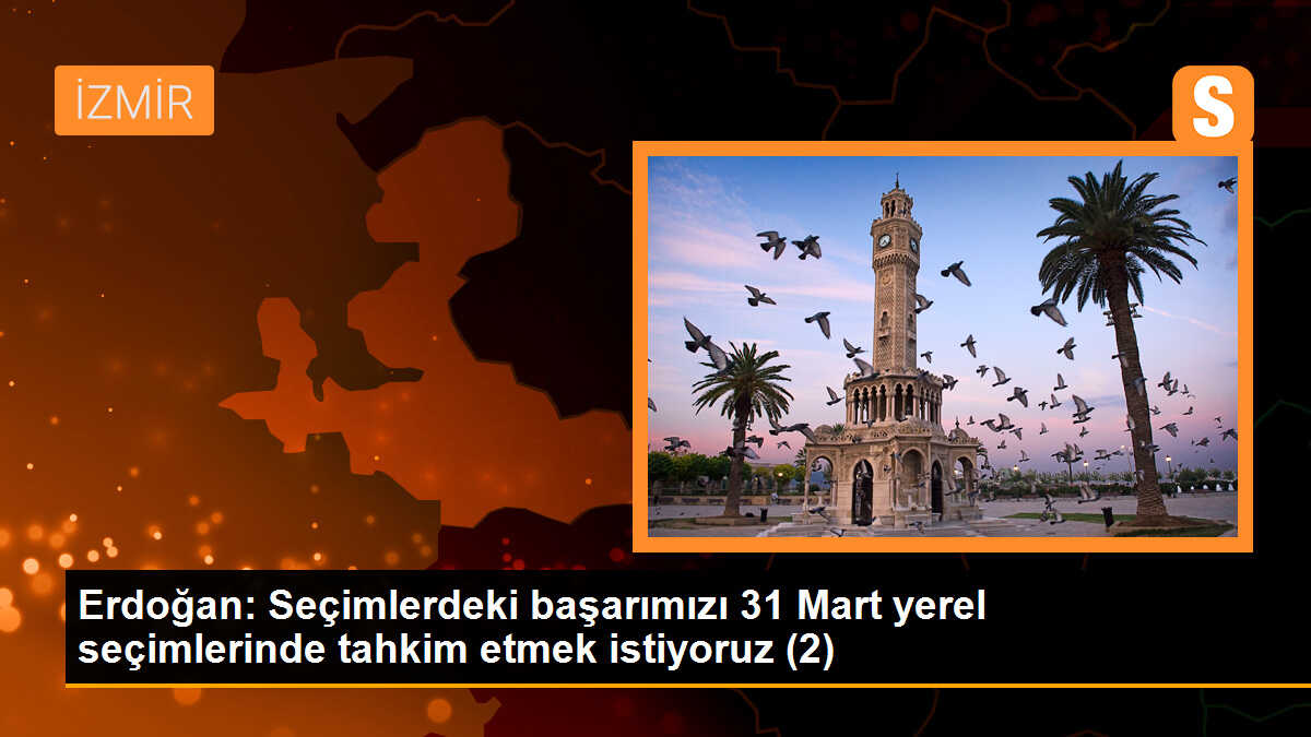 Erdoğan: Seçimlerdeki başarımızı 31 Mart yerel seçimlerinde tahkim etmek istiyoruz (2)