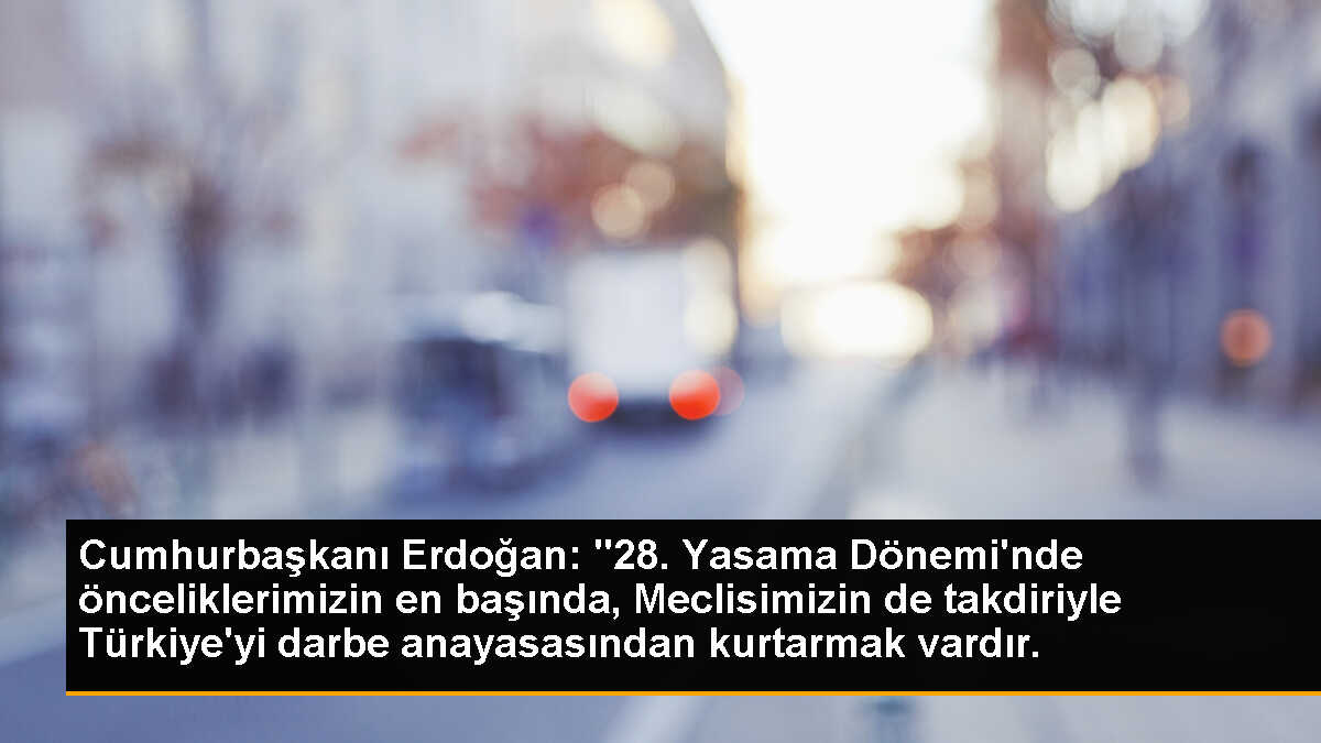 Cumhurbaşkanı Erdoğan: "28. Yasama Dönemi\'nde önceliklerimizin en başında, Meclisimizin de takdiriyle Türkiye\'yi darbe anayasasından kurtarmak vardır.