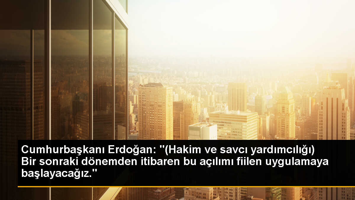 Cumhurbaşkanı Erdoğan: "(Hakim ve savcı yardımcılığı) Bir sonraki dönemden itibaren bu açılımı fiilen uygulamaya başlayacağız."