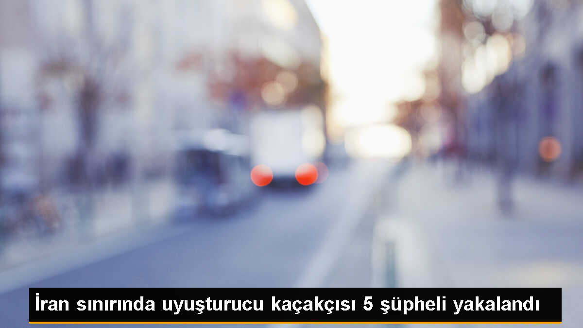 İran\'dan Türkiye\'ye geçmeye çalışan 5 şüpheli uyuşturucu kaçakçısı yakalandı