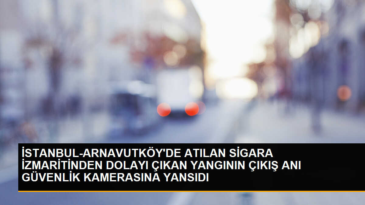 Arnavutköy\'de Sigara İzmaritiyle Çıkan Yangın Güvenlik Kamerasına Yansıdı