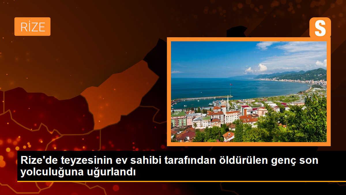 Rize\'de teyzesinin ev sahibi tarafından öldürülen genç son yolculuğuna uğurlandı