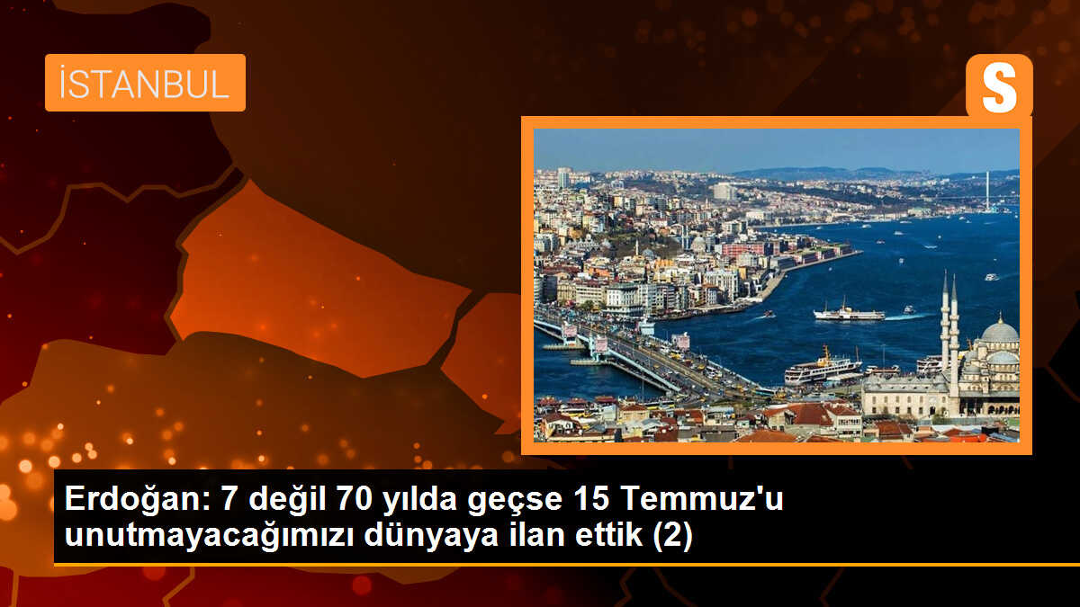 Erdoğan: 7 değil 70 yılda geçse 15 Temmuz\'u unutmayacağımızı dünyaya ilan ettik (2)