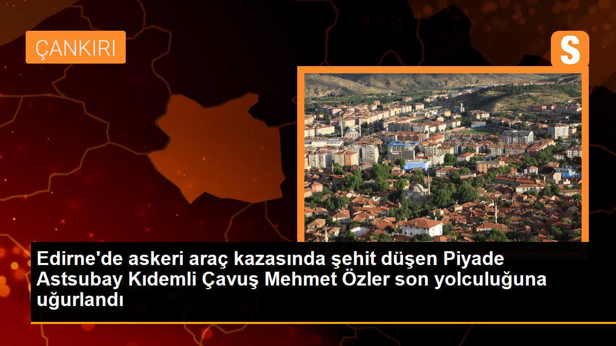 Edirne\'de askeri araç kazasında şehit düşen Piyade Astsubay Kıdemli Çavuş Mehmet Özler, Çankırı\'da son yolculuğuna uğurlandı