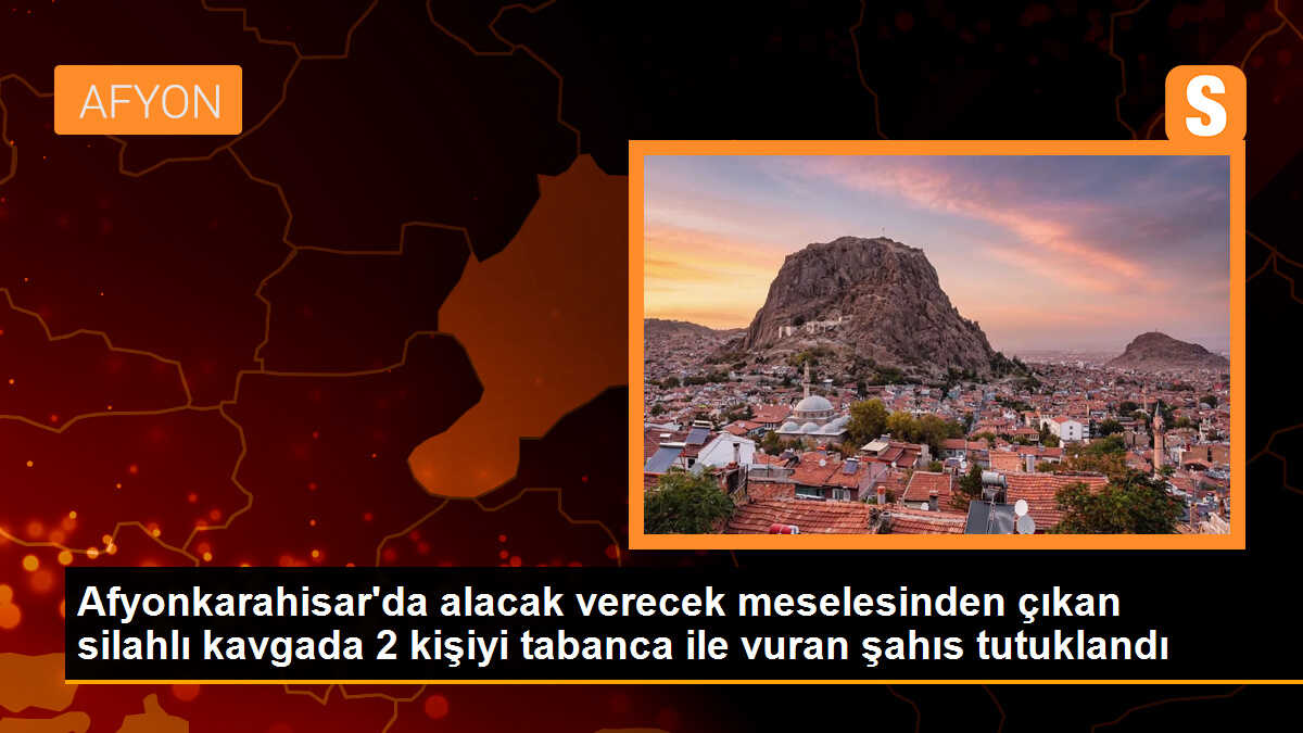 Afyonkarahisar\'da alacak verecek meselesinden çıkan silahlı kavgada 2 kişiyi tabanca ile vuran şahıs tutuklandı